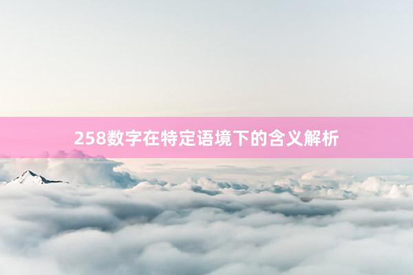 258数字在特定语境下的含义解析