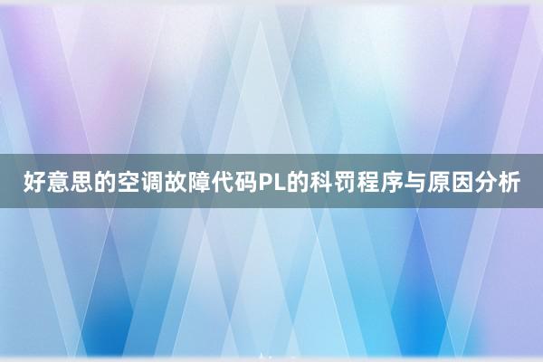 好意思的空调故障代码PL的科罚程序与原因分析